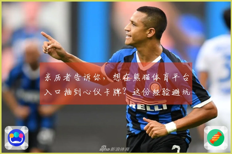 亲历者告诉你，想在熊猫体育平台入口抽到心仪卡牌？这份经验避坑指南绝不能错过