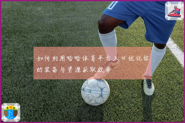 如何利用哈哈体育平台入口优化你的装备与资源获取效率