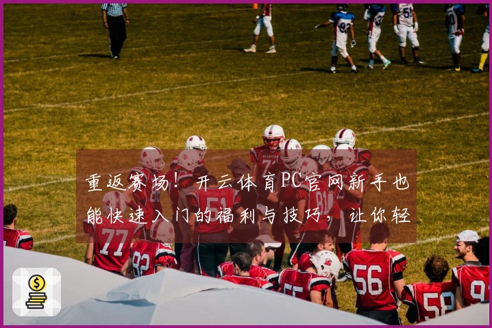 重返赛场！开云体育PC官网新手也能快速入门的福利与技巧，让你轻松找回游戏乐趣