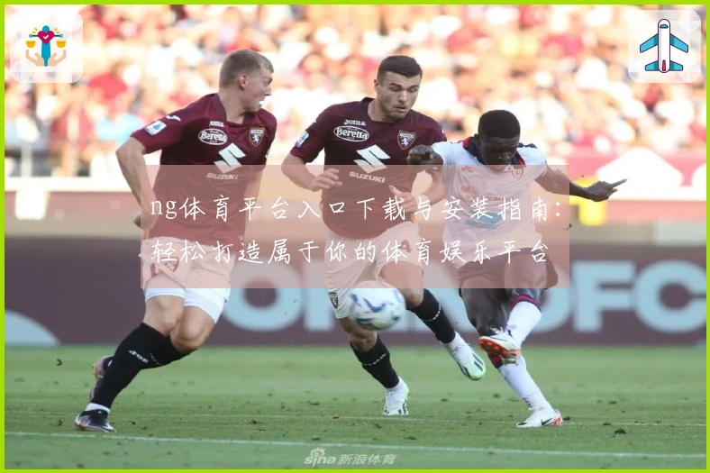 ng体育平台入口下载与安装指南：轻松打造属于你的体育娱乐平台