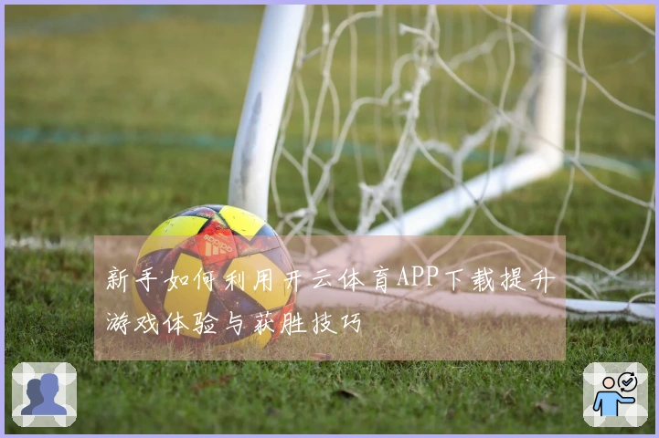 新手如何利用开云体育APP下载提升游戏体验与获胜技巧