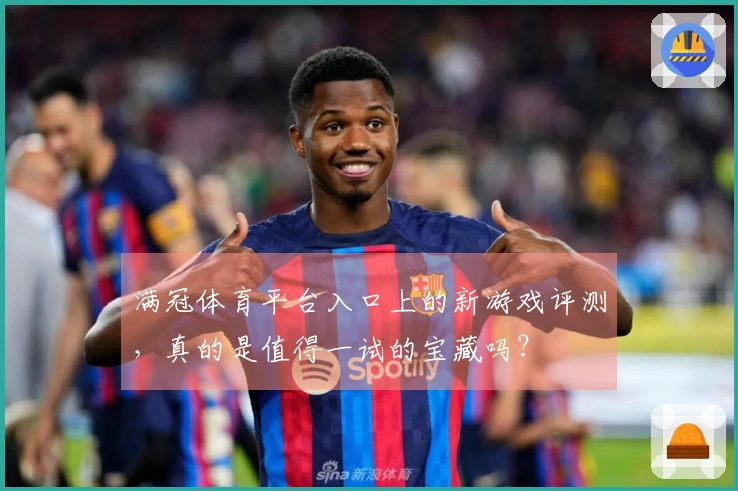 满冠体育平台入口上的新游戏评测，真的是值得一试的宝藏吗？