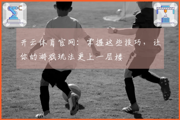 开云体育官网：掌握这些技巧，让你的游戏玩法更上一层楼