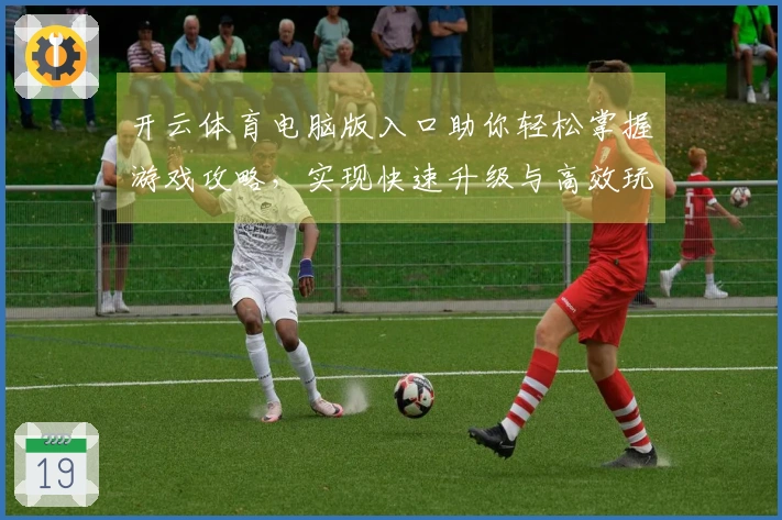 开云体育电脑版入口助你轻松掌握游戏攻略，实现快速升级与高效玩法优化
