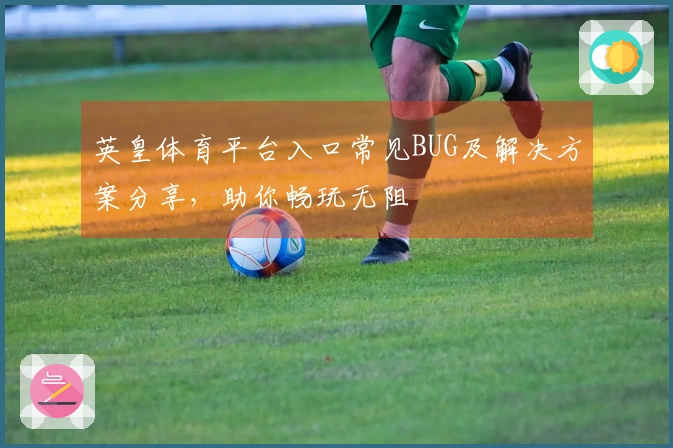 英皇体育平台入口常见BUG及解决方案分享，助你畅玩无阻