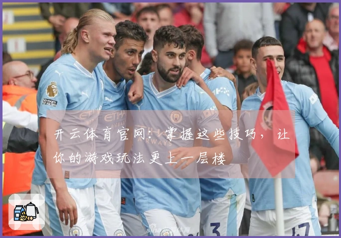 开云体育官网：掌握这些技巧，让你的游戏玩法更上一层楼