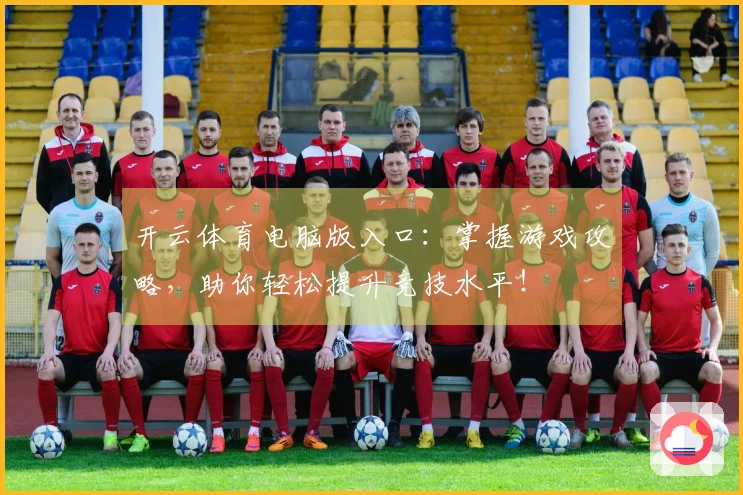 开云体育电脑版入口：掌握游戏攻略，助你轻松提升竞技水平！