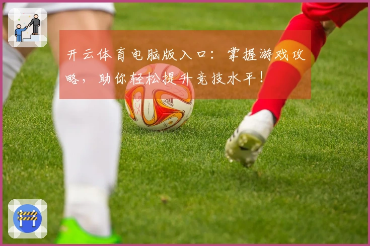 开云体育电脑版入口：掌握游戏攻略，助你轻松提升竞技水平！