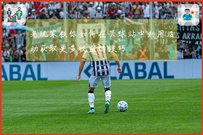 老玩家教你如何在买球站中利用活动获取更多收益的技巧