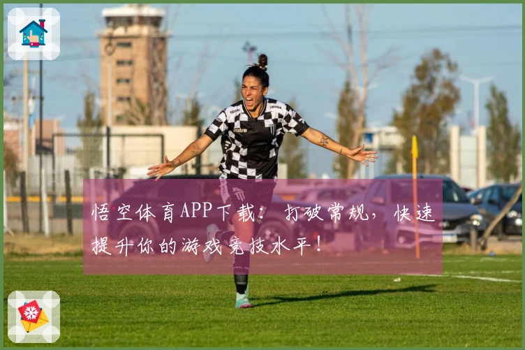 悟空体育APP下载：打破常规，快速提升你的游戏竞技水平！