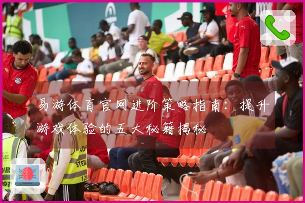 易游体育官网进阶策略指南：提升游戏体验的五大秘籍揭秘